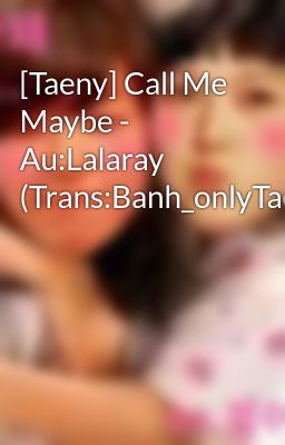 Đọc Truyện [Taeny] Call Me Maybe - Au:Lalaray (Trans:Banh_onlyTae) - Truyen2U.Net