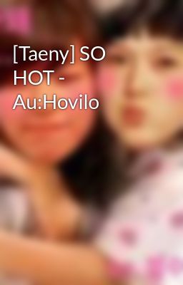 [Taeny] SO HOT - Au:Hovilo