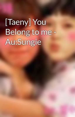 [Taeny] You Belong to me - Au:Sungie