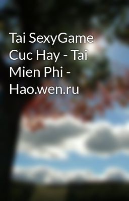 Tai SexyGame Cuc Hay - Tai Mien Phi - Hao.wen.ru