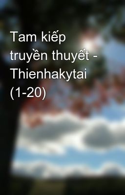 Tam kiếp truyền thuyết - Thienhakytai (1-20)