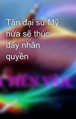 Đọc Truyện Tân đại sứ Mỹ hứa sẽ thúc đẩy nhân quyền - Truyen2U.Net