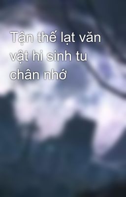 Tận thế lạt văn vật hi sinh tu chân nhớ