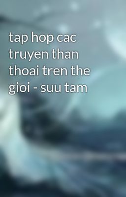 tap hop cac truyen than thoai tren the gioi - suu tam