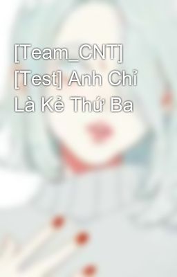 [Team_CNT] [Test] Anh Chỉ Là Kẻ Thứ Ba 
