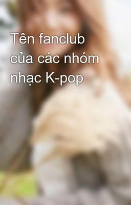 Đọc Truyện Tên fanclub của các nhóm nhạc K-pop - Truyen2U.Net