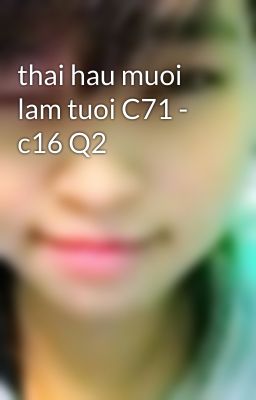 thai hau muoi lam tuoi C71 - c16 Q2