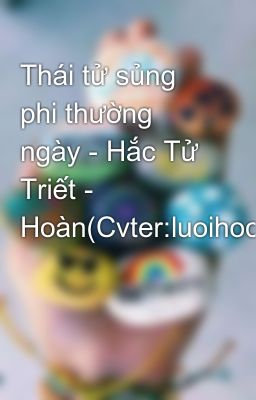 Thái tử sủng phi thường ngày - Hắc Tử Triết - Hoàn(Cvter:luoihoc)