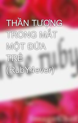 THẦN TƯỢNG TRONG MẮT MỘT ĐỨA TRẺ (RubY4ever)