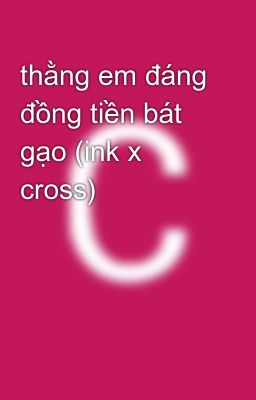 thằng em đáng đồng tiền bát gạo (ink x cross)