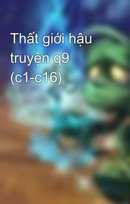 Thất giới hậu truyện q9 (c1-c16)