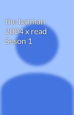 the batman 2004 x read Seson 1