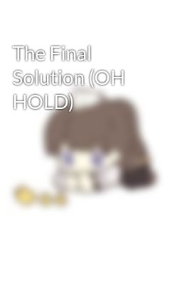 The Final Solution (OH HOLD)