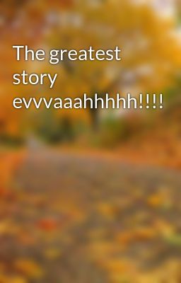 The greatest story evvvaaahhhhh!!!!