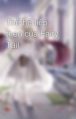 Đọc Truyện Thế hệ tiếp theo của Fairy Tail - Truyen2U.Net