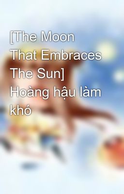 Đọc Truyện [The Moon That Embraces The Sun]  Hoàng hậu làm khó - Truyen2U.Net