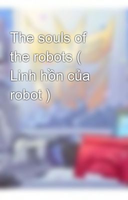 Đọc Truyện The souls of the robots ( Linh hồn của robot ) - Truyen2U.Net