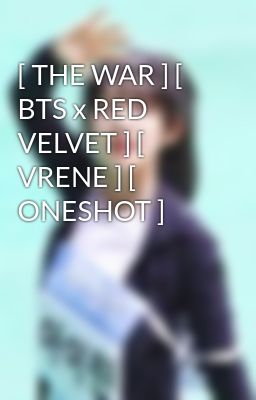 Đọc Truyện [ THE WAR ] [ BTS x RED VELVET ] [ VRENE ] [ ONESHOT ] - Truyen2U.Net