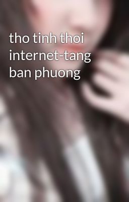 Đọc Truyện tho tinh thoi internet-tang ban phuong - Truyen2U.Net