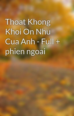 Thoat Khong Khoi On Nhu Cua Anh - Full + phien ngoai