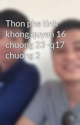 Thon phe tinh khong quyen 16 chuong 23 -q17 chuong 2