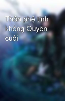 Thôn phệ tinh không Quyên cuối