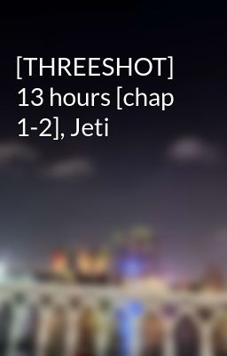 [THREESHOT] 13 hours [chap 1-2], Jeti