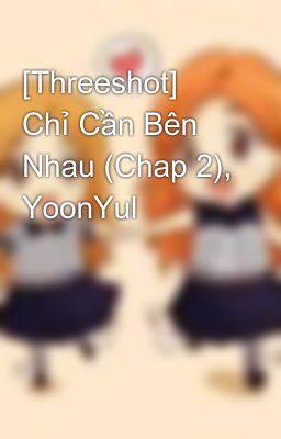 [Threeshot] Chỉ Cần Bên Nhau (Chap 2), YoonYul