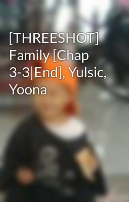 Đọc Truyện [THREESHOT] Family [Chap 3-3|End], Yulsic, Yoona - Truyen2U.Net