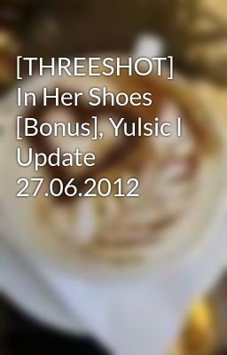 [THREESHOT] In Her Shoes [Bonus], Yulsic l Update 27.06.2012