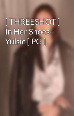 Đọc Truyện [ THREESHOT ] In Her Shoes - Yulsic [ PG ]  - Truyen2U.Net