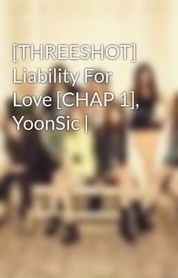 Đọc Truyện [THREESHOT] Liability For Love [CHAP 1], YoonSic | - Truyen2U.Net