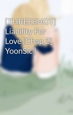 [THREESHOT] Liability For Love [Chap 2], YoonSic |