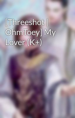 Đọc Truyện [Threeshot | OhmToey] My Lover (K+) - Truyen2U.Net