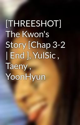 Đọc Truyện [THREESHOT] The Kwon's Story [Chap 3-2 | End ], YulSic , Taeny , YoonHyun - Truyen2U.Net