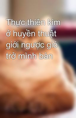 Thực thiên kim ở huyền thuật giới ngược gió trở mình bàn