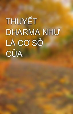 Đọc Truyện THUYẾT DHARMA NHƯ LÀ CƠ SỞ CỦA - Truyen2U.Net