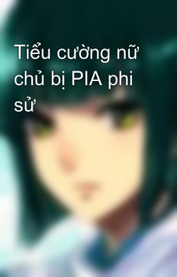 Tiểu cường nữ chủ bị PIA phi sử