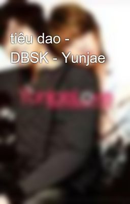 Đọc Truyện tiêu dao - DBSK - Yunjae - Truyen2U.Net