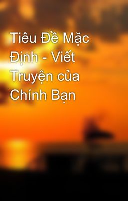 Đọc Truyện Tiêu Đề Mặc Định - Viết Truyện của Chính Bạn - Truyen2U.Net