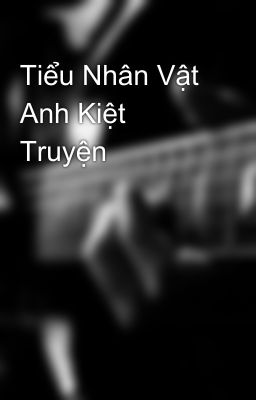 Tiểu Nhân Vật Anh Kiệt Truyện