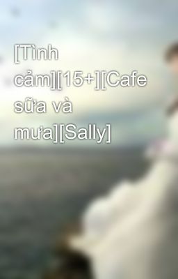 [Tình cảm][15+][Cafe sữa và mưa][Sally]
