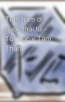 Đọc Truyện Tình hãm dị quốc thái tử - Tội Dục v Tâm Thần - Truyen2U.Net