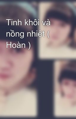 Tinh khôi và nồng nhiệt ( Hoàn )