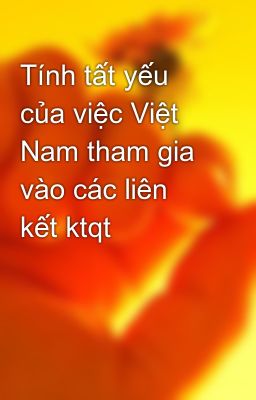 Tính tất yếu của việc Việt Nam tham gia vào các liên kết ktqt