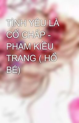 TÌNH YÊU LÀ CỐ CHẤP - PHẠM KIỀU TRANG ( HỔ BÉ)