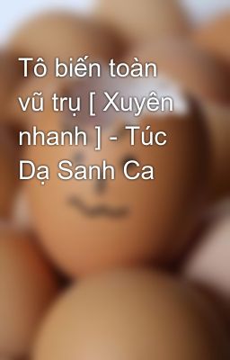 Tô biến toàn vũ trụ [ Xuyên nhanh ] - Túc Dạ Sanh Ca