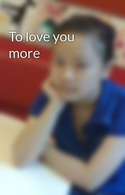 To love you more