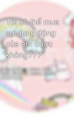 Tôi có thể mua sự dung động của em được không??? 