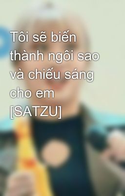 Tôi sẽ biến thành ngôi sao và chiếu sáng cho em [SATZU]